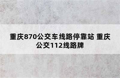 重庆870公交车线路停靠站 重庆公交112线路牌